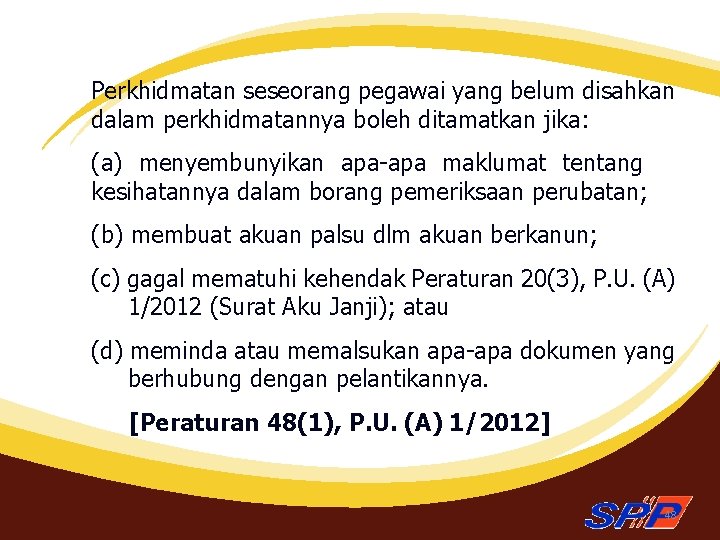 Perkhidmatan seseorang pegawai yang belum disahkan dalam perkhidmatannya boleh ditamatkan jika: (a) menyembunyikan apa-apa