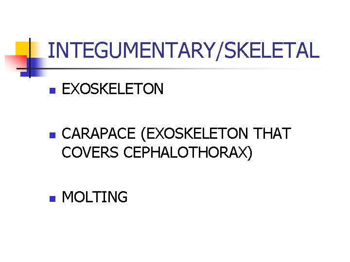 INTEGUMENTARY/SKELETAL n n n EXOSKELETON CARAPACE (EXOSKELETON THAT COVERS CEPHALOTHORAX) MOLTING 