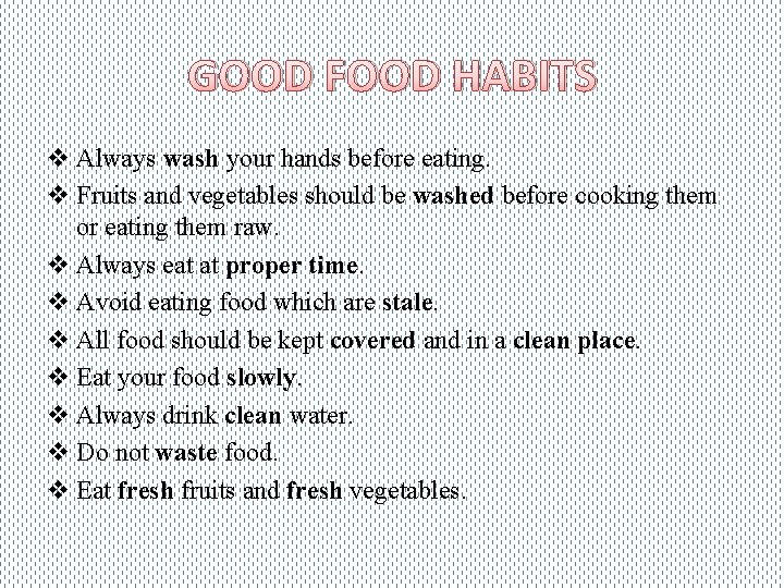 GOOD FOOD HABITS v Always wash your hands before eating. v Fruits and vegetables