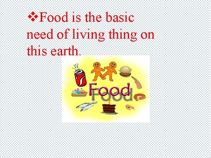 v. Food is the basic need of living thing on this earth. 