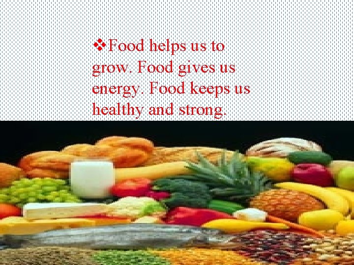 v. Food helps us to grow. Food gives us energy. Food keeps us healthy