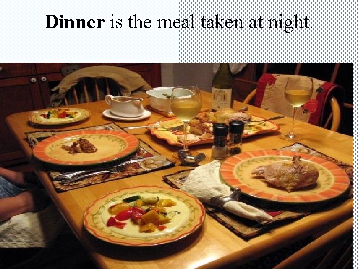 Dinner is the meal taken at night. 