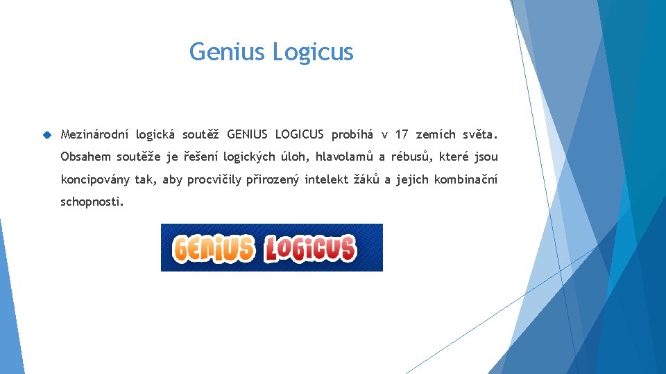 Genius Logicus Mezinárodní logická soutěž GENIUS LOGICUS probíhá v 17 zemích světa. Obsahem soutěže