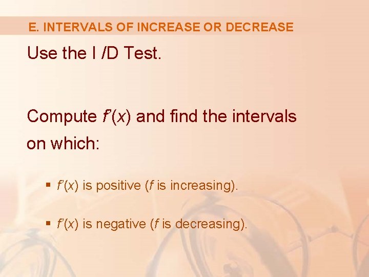 E. INTERVALS OF INCREASE OR DECREASE Use the I /D Test. Compute f’(x) and