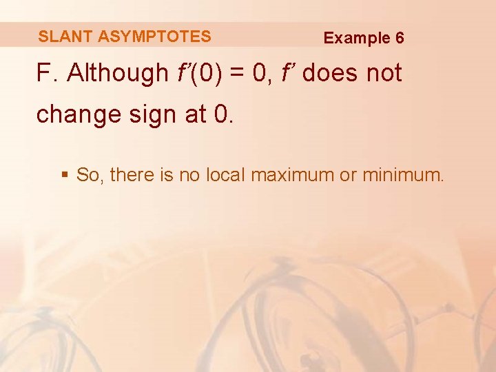 SLANT ASYMPTOTES Example 6 F. Although f’(0) = 0, f’ does not change sign