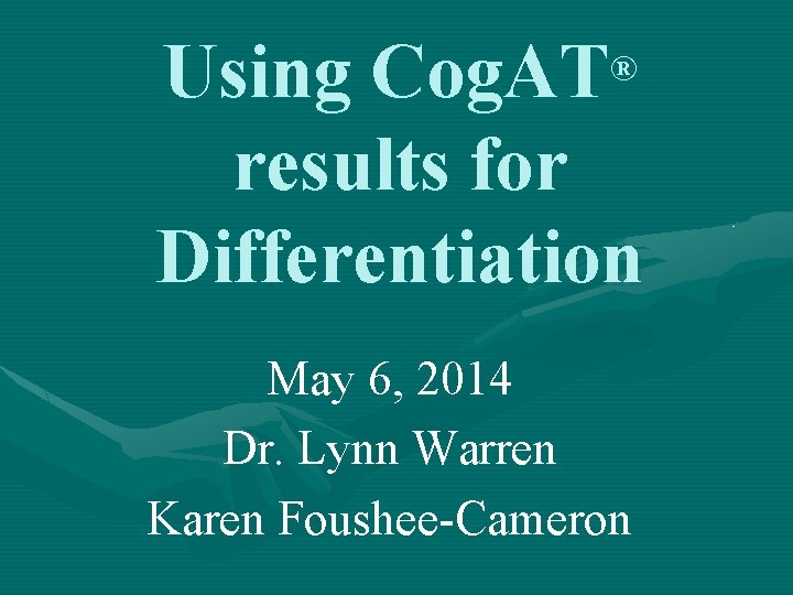 Using Cog. AT® results for Differentiation May 6, 2014 Dr. Lynn Warren Karen Foushee-Cameron