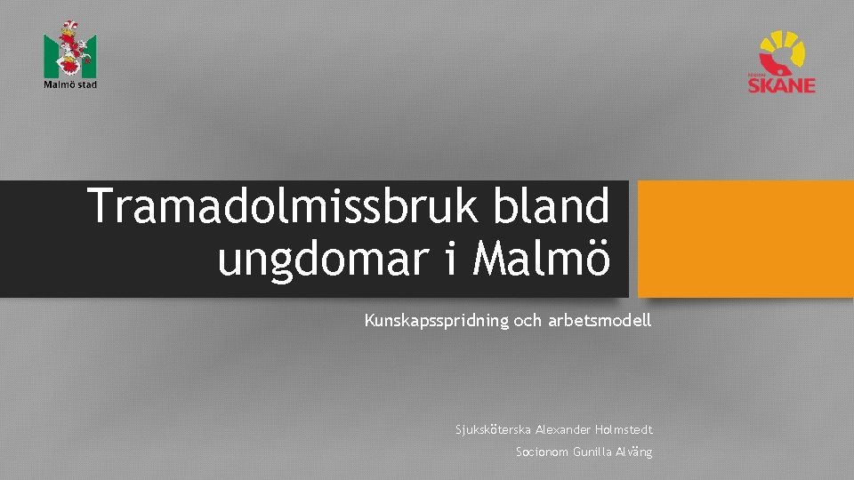 Tramadolmissbruk bland ungdomar i Malmö Kunskapsspridning och arbetsmodell Sjuksköterska Alexander Holmstedt Socionom Gunilla Alväng