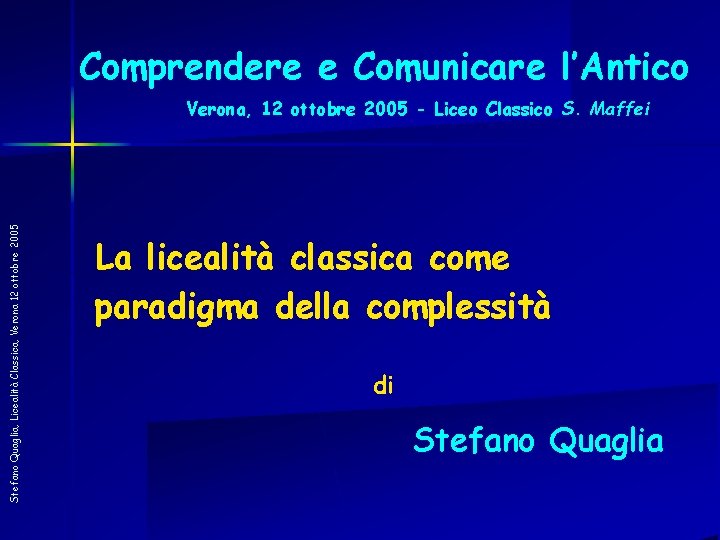 Comprendere e Comunicare l’Antico Stefano Quaglia, Licealità Classica, Verona 12 ottobre 2005 Verona, 12