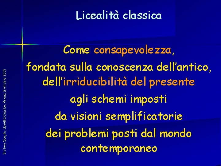 Licealità classica Stefano Quaglia, Licealità Classica, Verona 12 ottobre 2005 Come consapevolezza, fondata sulla