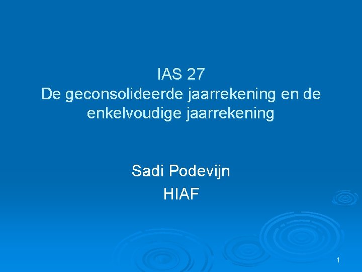 IAS 27 De geconsolideerde jaarrekening en de enkelvoudige jaarrekening Sadi Podevijn HIAF 1 
