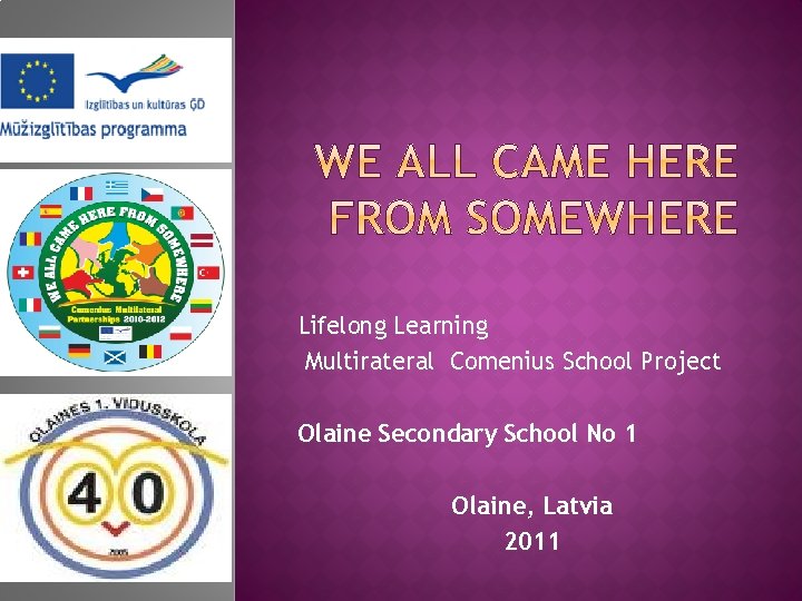 Lifelong Learning Multirateral Comenius School Project Olaine Secondary School No 1 Olaine, Latvia 2011