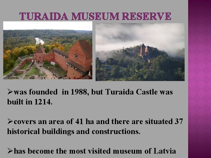 TURAIDA MUSEUM RESERVE Øwas founded in 1988, but Turaida Castle was built in 1214.