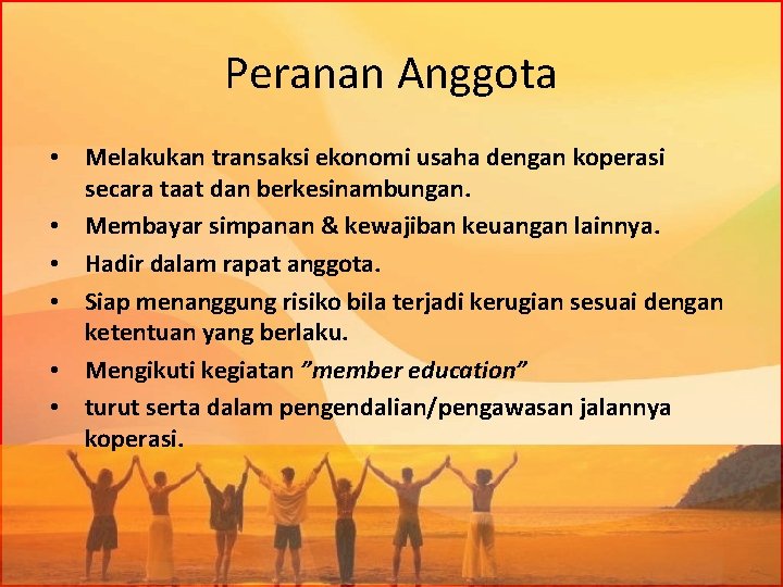 Peranan Anggota • Melakukan transaksi ekonomi usaha dengan koperasi secara taat dan berkesinambungan. •