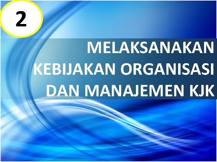 2 MELAKSANAKAN KEBIJAKAN ORGANISASI DAN MANAJEMEN KJK 
