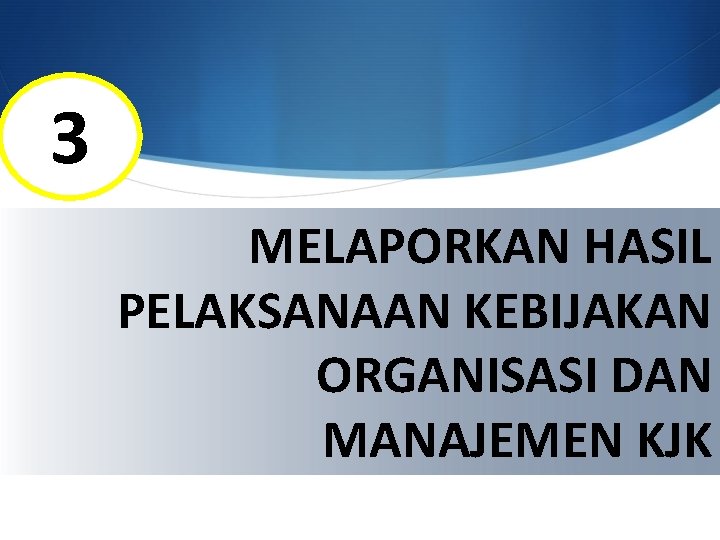 3 MELAPORKAN HASIL PELAKSANAAN KEBIJAKAN ORGANISASI DAN MANAJEMEN KJK 