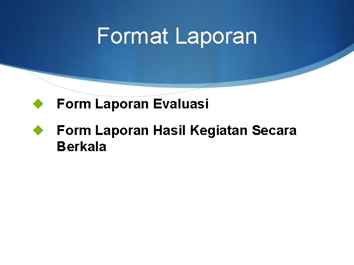 Format Laporan u Form Laporan Evaluasi u Form Laporan Hasil Kegiatan Secara Berkala 