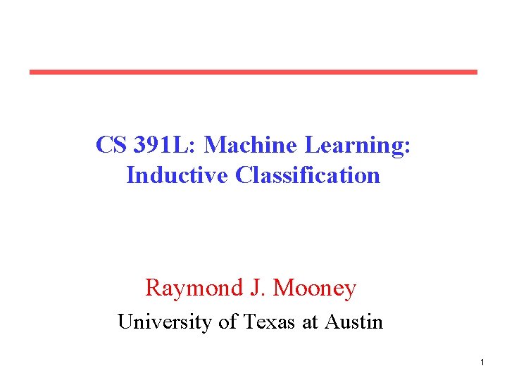 CS 391 L: Machine Learning: Inductive Classification Raymond J. Mooney University of Texas at