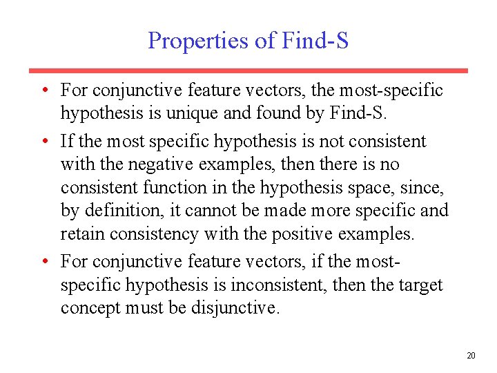 Properties of Find-S • For conjunctive feature vectors, the most-specific hypothesis is unique and