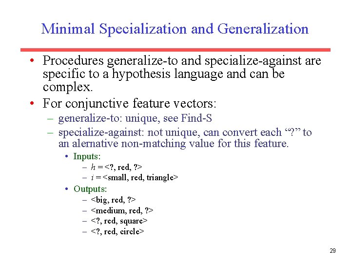 Minimal Specialization and Generalization • Procedures generalize-to and specialize-against are specific to a hypothesis