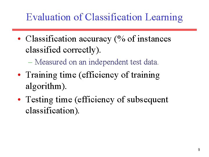 Evaluation of Classification Learning • Classification accuracy (% of instances classified correctly). – Measured