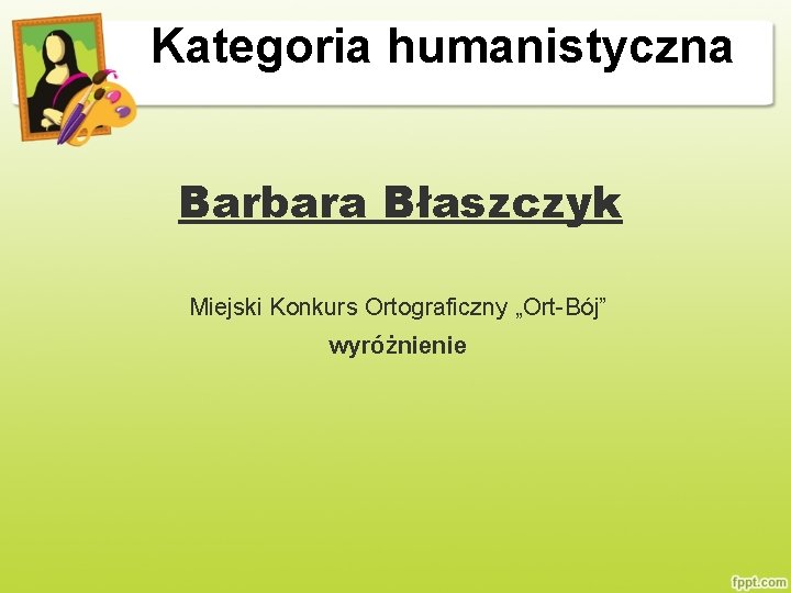 Kategoria humanistyczna Barbara Błaszczyk Miejski Konkurs Ortograficzny „Ort-Bój” wyróżnienie 