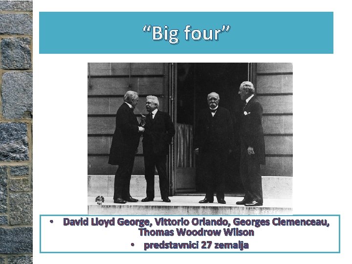 “Big four” • David Lloyd George, Vittorio Orlando, Georges Clemenceau, Thomas Woodrow Wilson • “Big four” • David Lloyd George, Vittorio Orlando, Georges Clemenceau, Thomas Woodrow Wilson •