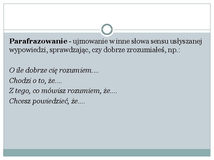 Parafrazowanie - ujmowanie w inne słowa sensu usłyszanej wypowiedzi, sprawdzając, czy dobrze zrozumiałeś, np.