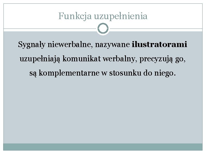 Funkcja uzupełnienia Sygnały niewerbalne, nazywane ilustratorami uzupełniają komunikat werbalny, precyzują go, są komplementarne w