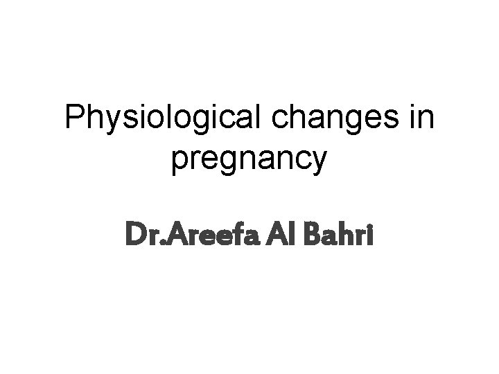 Physiological changes in pregnancy Dr. Areefa Al Bahri 