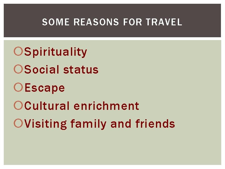 SOME REASONS FOR TRAVEL Spirituality Social status Escape Cultural enrichment Visiting family and friends