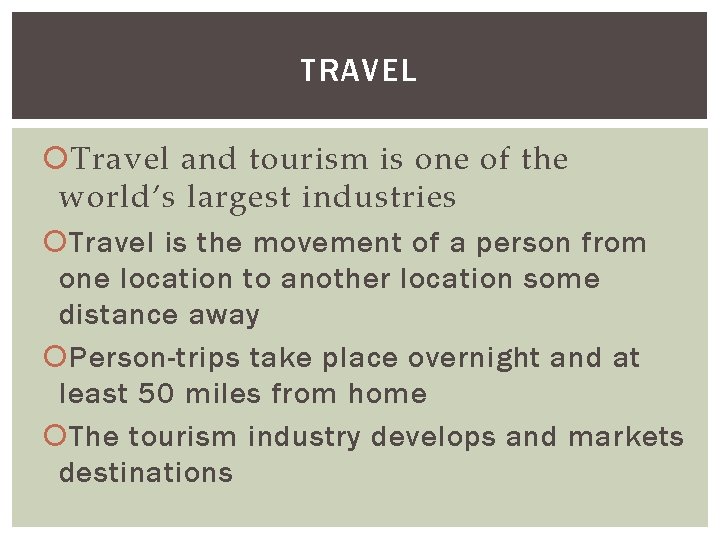 TRAVEL Travel and tourism is one of the world’s largest industries Travel is the