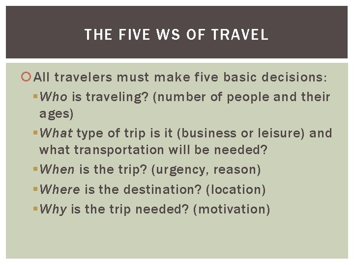 THE FIVE WS OF TRAVEL All travelers must make five basic decisions: § Who