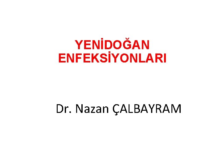 YENİDOĞAN ENFEKSİYONLARI Dr. Nazan ÇALBAYRAM 