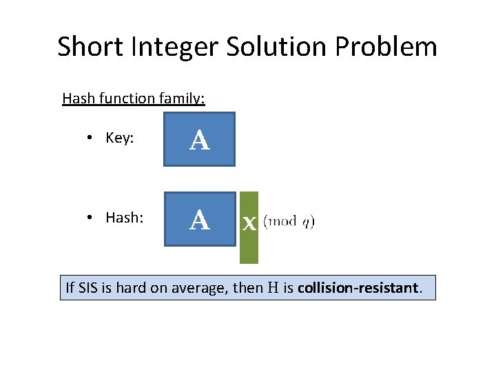 Short Integer Solution Problem Hash function family: • Key: A • Hash: If SIS