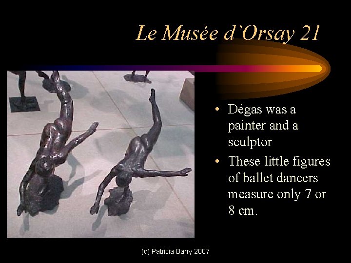 Le Musée d’Orsay 21 • Dégas was a painter and a sculptor • These