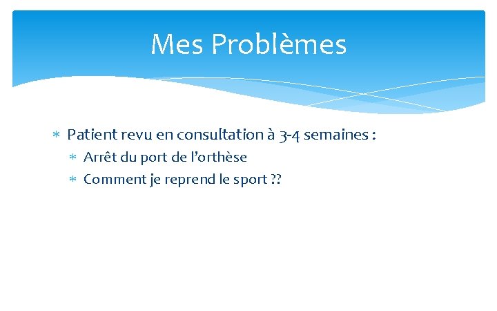 Mes Problèmes Patient revu en consultation à 3 -4 semaines : Arrêt du port