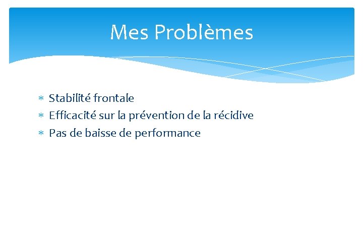 Mes Problèmes Stabilité frontale Efficacité sur la prévention de la récidive Pas de baisse