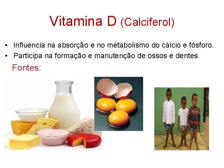 Vitamina D (Calciferol) • Influencia na absorção e no metabolismo do cálcio e fósforo.