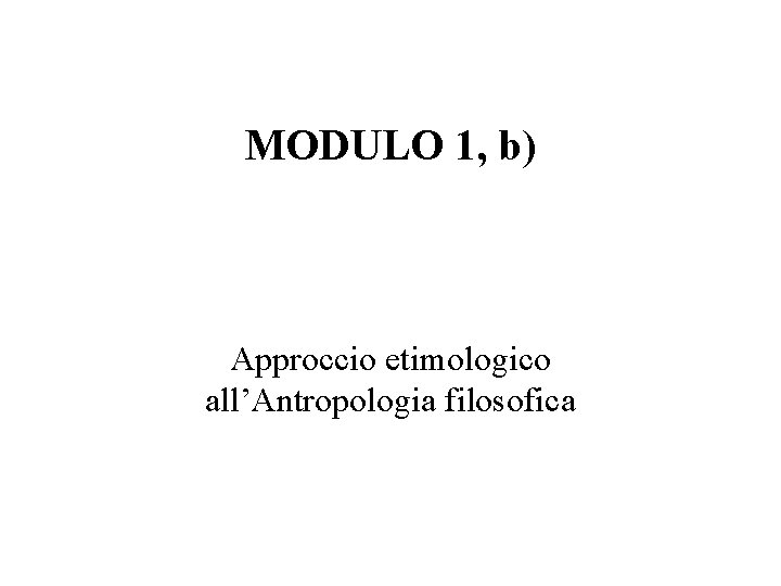 MODULO 1, b) Approccio etimologico all’Antropologia filosofica 