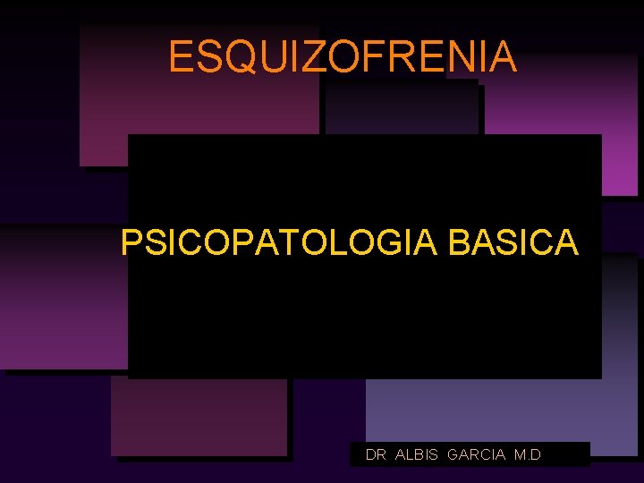 ESQUIZOFRENIA PSICOPATOLOGIA BASICA DR ALBIS GARCIA M. D 