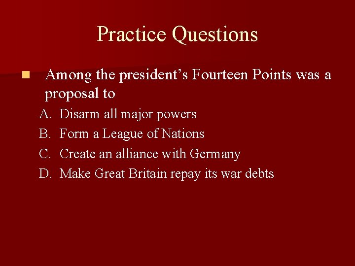 Practice Questions n Among the president’s Fourteen Points was a proposal to A. B.