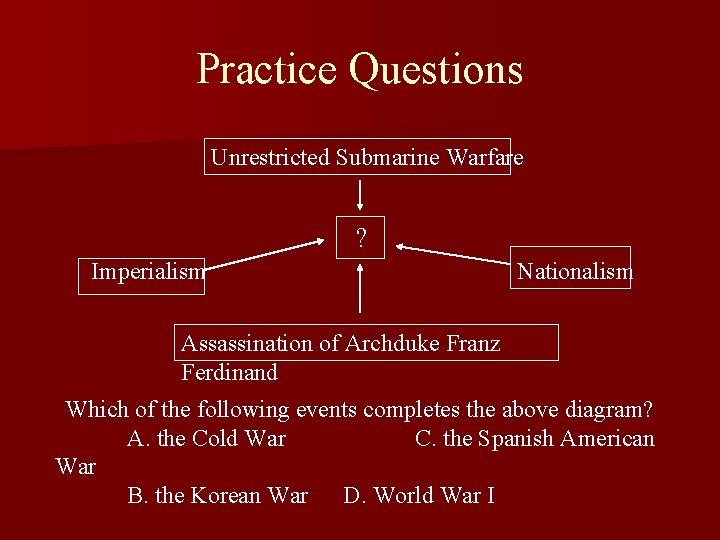 Practice Questions Unrestricted Submarine Warfare ? Imperialism Nationalism Assassination of Archduke Franz Ferdinand Which