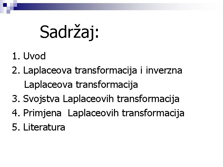 Sadržaj: 1. Uvod 2. Laplaceova transformacija i inverzna Laplaceova transformacija 3. Svojstva Laplaceovih transformacija