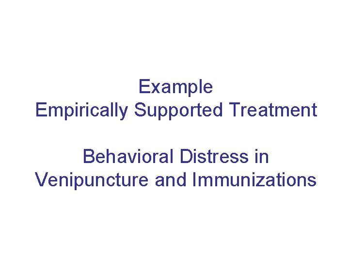 Example Empirically Supported Treatment Behavioral Distress in Venipuncture and Immunizations 