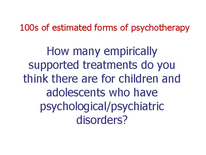 100 s of estimated forms of psychotherapy How many empirically supported treatments do you