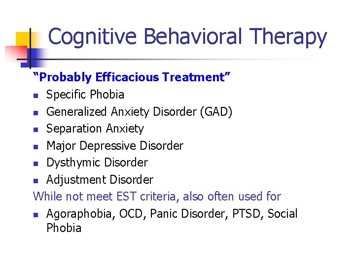 Cognitive Behavioral Therapy “Probably Efficacious Treatment” n Specific Phobia n Generalized Anxiety Disorder (GAD)