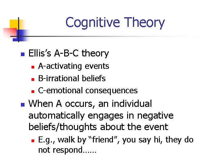 Cognitive Theory n Ellis’s A-B-C theory n n A-activating events B-irrational beliefs C-emotional consequences