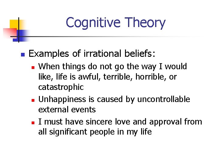 Cognitive Theory n Examples of irrational beliefs: n n n When things do not