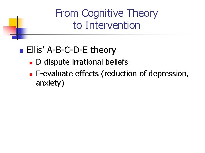 From Cognitive Theory to Intervention n Ellis’ A-B-C-D-E theory n n D-dispute irrational beliefs