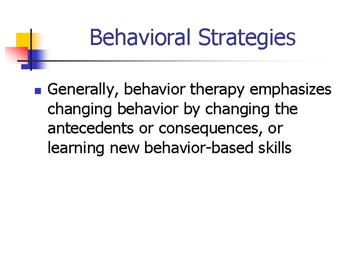 Behavioral Strategies n Generally, behavior therapy emphasizes changing behavior by changing the antecedents or